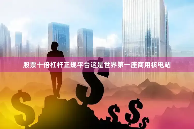 股票十倍杠杆正规平台这是世界第一座商用核电站