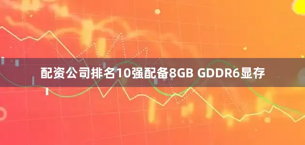 配资公司排名10强配备8GB GDDR6显存