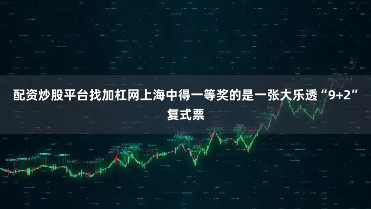 配资炒股平台找加杠网上海中得一等奖的是一张大乐透“9+2”复式票