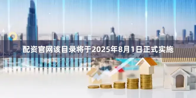 配资官网该目录将于2025年8月1日正式实施
