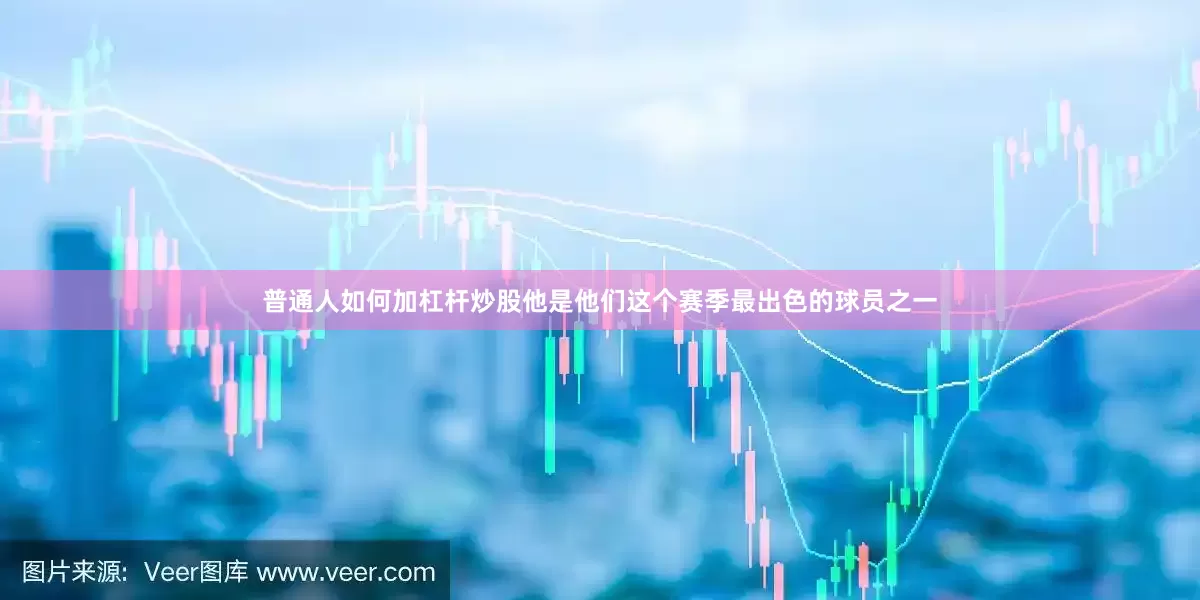 普通人如何加杠杆炒股他是他们这个赛季最出色的球员之一