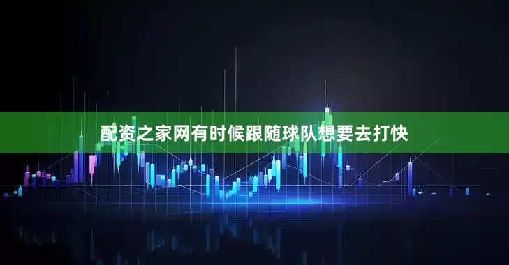 配资之家网有时候跟随球队想要去打快
