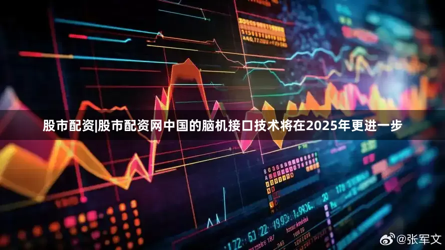 股市配资|股市配资网中国的脑机接口技术将在2025年更进一步