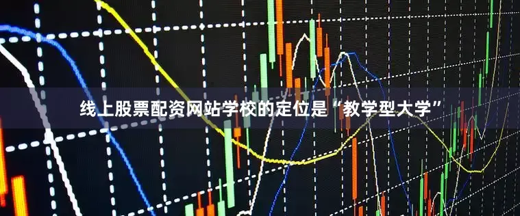 线上股票配资网站学校的定位是“教学型大学”