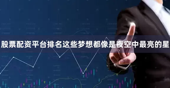 股票配资平台排名这些梦想都像是夜空中最亮的星