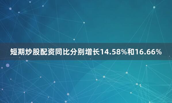 短期炒股配资同比分别增长14.58%和16.66%