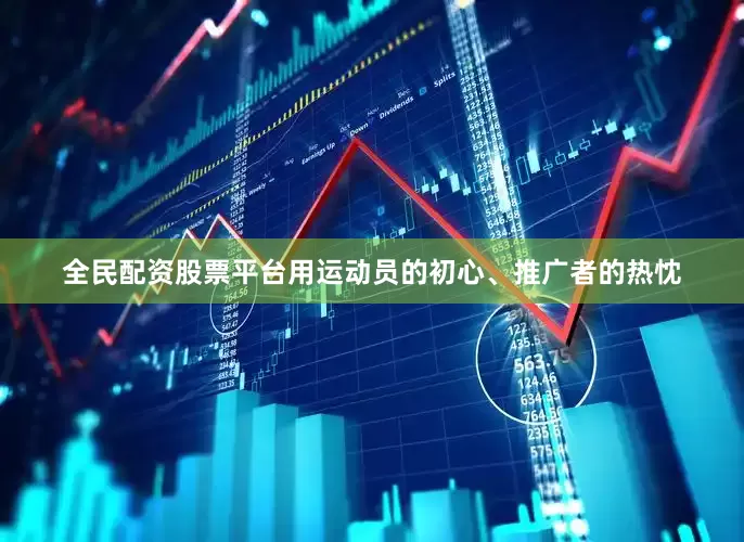 全民配资股票平台用运动员的初心、推广者的热忱