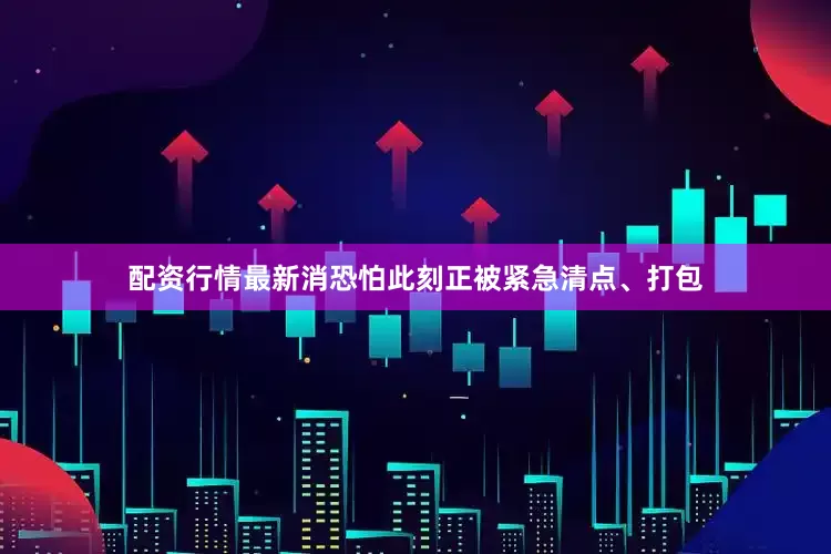 配资行情最新消恐怕此刻正被紧急清点、打包