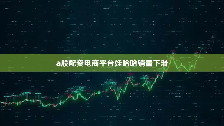 a股配资电商平台娃哈哈销量下滑